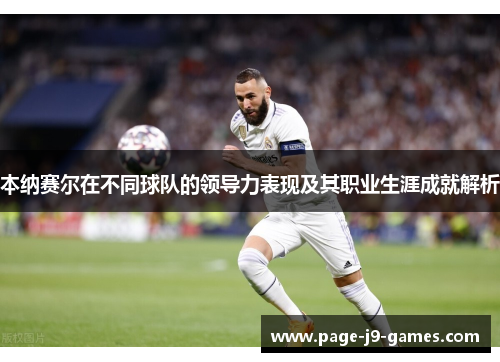 本纳赛尔在不同球队的领导力表现及其职业生涯成就解析