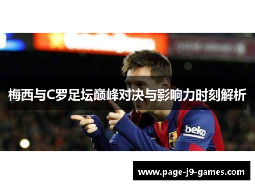 梅西与C罗足坛巅峰对决与影响力时刻解析