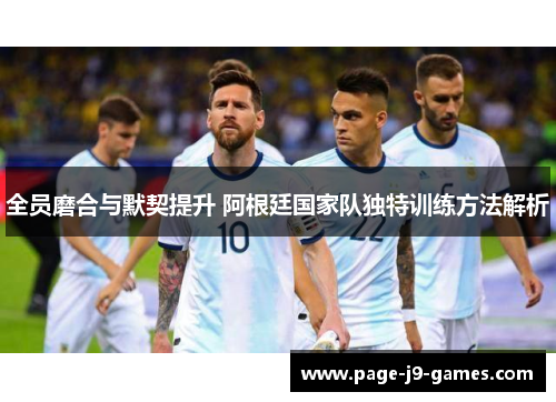 全员磨合与默契提升 阿根廷国家队独特训练方法解析