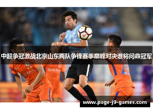 中超争冠激战北京山东两队争锋赛季巅峰对决谁将问鼎冠军