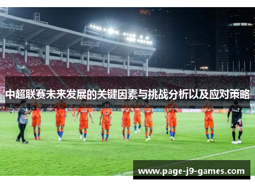 中超联赛未来发展的关键因素与挑战分析以及应对策略