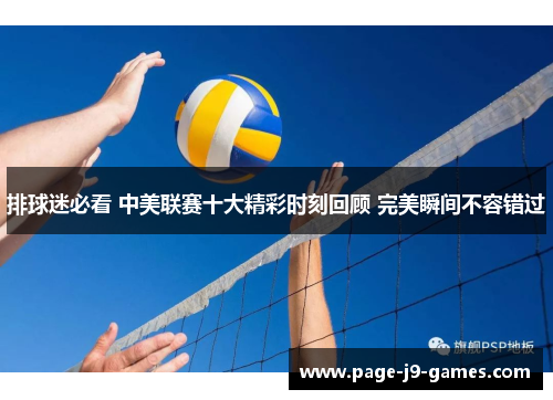 排球迷必看 中美联赛十大精彩时刻回顾 完美瞬间不容错过
