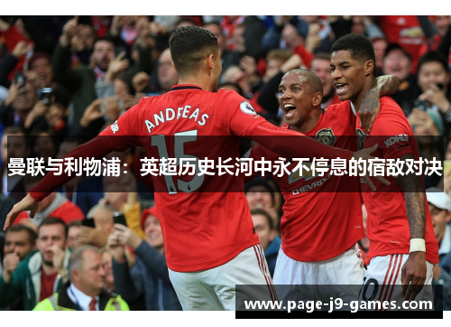 曼联与利物浦：英超历史长河中永不停息的宿敌对决