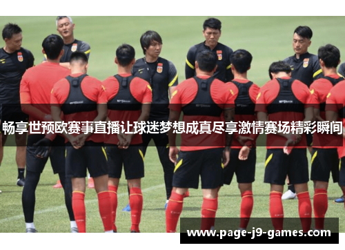 畅享世预欧赛事直播让球迷梦想成真尽享激情赛场精彩瞬间