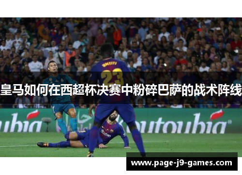 皇马如何在西超杯决赛中粉碎巴萨的战术阵线
