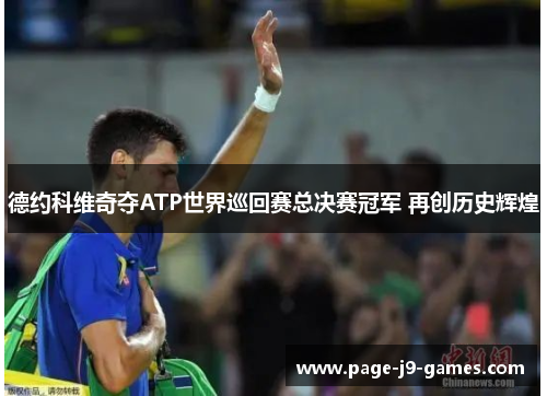 德约科维奇夺ATP世界巡回赛总决赛冠军 再创历史辉煌