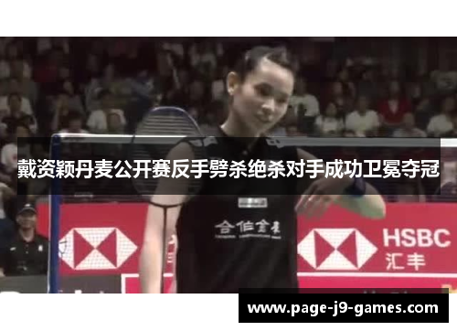 戴资颖丹麦公开赛反手劈杀绝杀对手成功卫冕夺冠