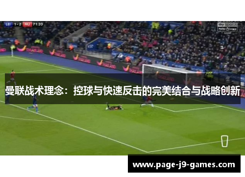 曼联战术理念：控球与快速反击的完美结合与战略创新