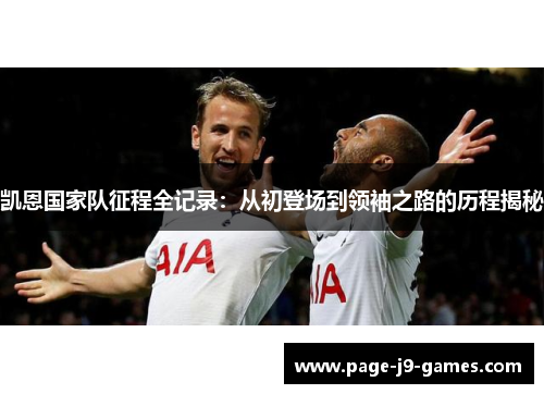 凯恩国家队征程全记录：从初登场到领袖之路的历程揭秘