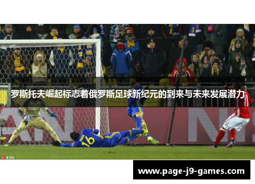 罗斯托夫崛起标志着俄罗斯足球新纪元的到来与未来发展潜力