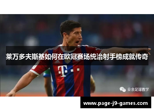 莱万多夫斯基如何在欧冠赛场统治射手榜成就传奇