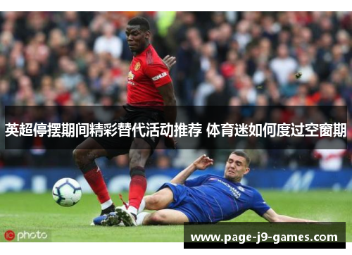 英超停摆期间精彩替代活动推荐 体育迷如何度过空窗期 英超停摆期间精彩替代活动推荐 体育迷如何度过空窗期