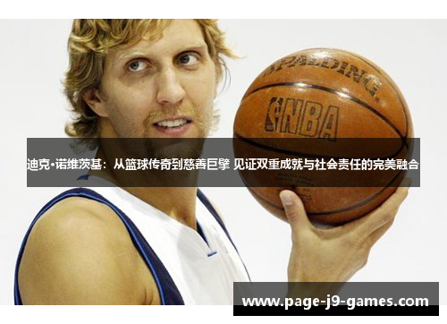 迪克·诺维茨基:从篮球传奇到慈善巨擘 见证双重成就与社会责任的完美融合 迪克·诺维茨基:从篮球传奇到慈善巨擘 见证双重成就与社会责任的完美融合