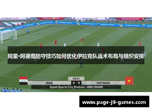 阿里·阿德南防守技巧如何优化伊拉克队战术布局与组织安排