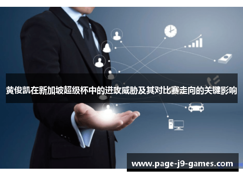 黄俊凯在新加坡超级杯中的进攻威胁及其对比赛走向的关键影响