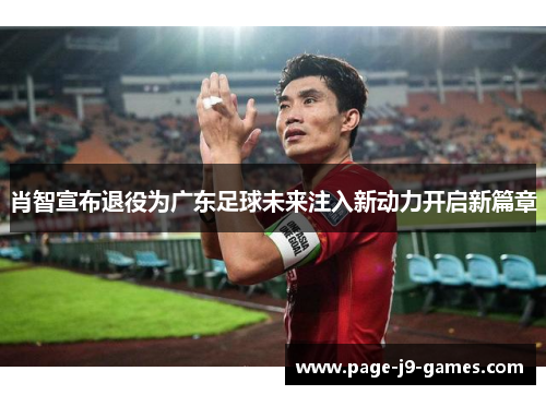 肖智宣布退役为广东足球未来注入新动力开启新篇章