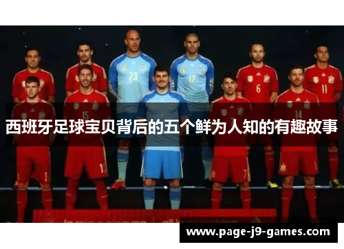 西班牙足球宝贝背后的五个鲜为人知的有趣故事