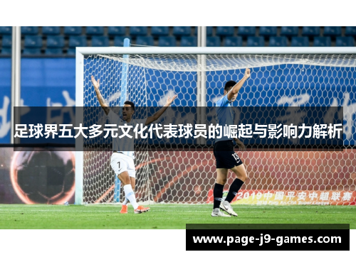 足球界五大多元文化代表球员的崛起与影响力解析