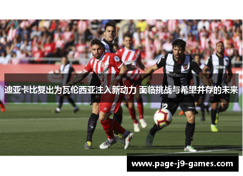 迪亚卡比复出为瓦伦西亚注入新动力 面临挑战与希望并存的未来