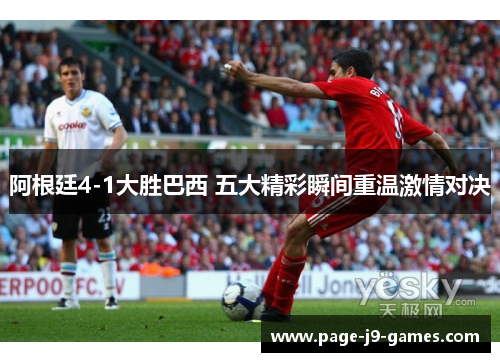 阿根廷4-1大胜巴西 五大精彩瞬间重温激情对决