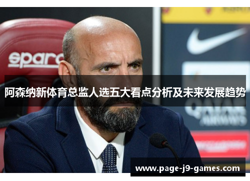 阿森纳新体育总监人选五大看点分析及未来发展趋势