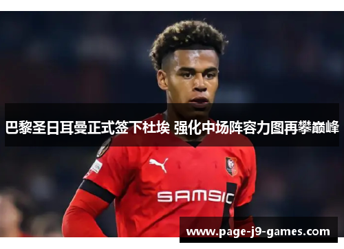 巴黎圣日耳曼正式签下杜埃 强化中场阵容力图再攀巅峰 巴黎圣日耳曼正式签下杜埃 强化中场阵容力图再攀巅峰