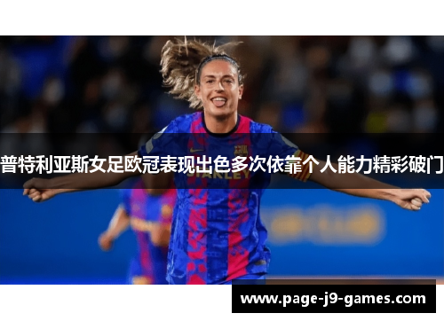普特利亚斯女足欧冠表现出色多次依靠个人能力精彩破门