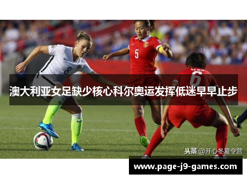 澳大利亚女足缺少核心科尔奥运发挥低迷早早止步